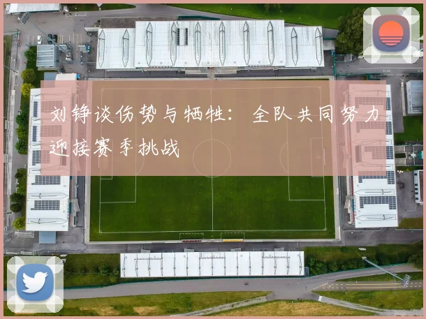 刘铮谈伤势与牺牲：全队共同努力迎接赛季挑战