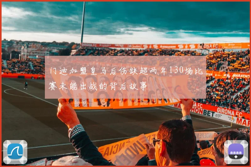 门迪加盟皇马后伤缺超两年130场比赛未能出战的背后故事