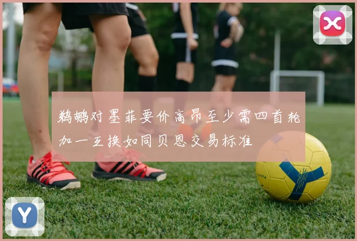 鹈鹕对墨菲要价高昂至少需四首轮加一互换如同贝恩交易标准