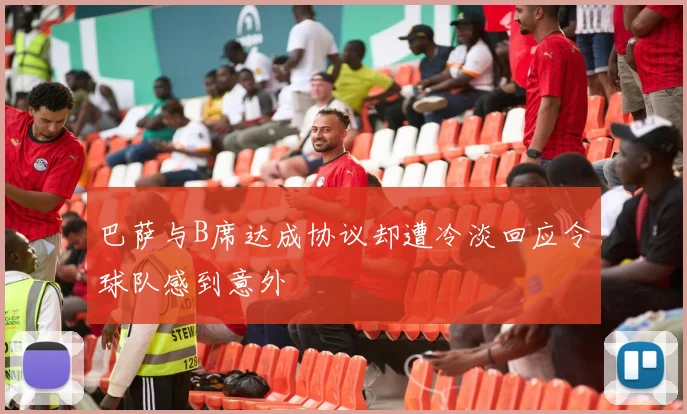 巴萨与B席达成协议却遭冷淡回应令球队感到意外
