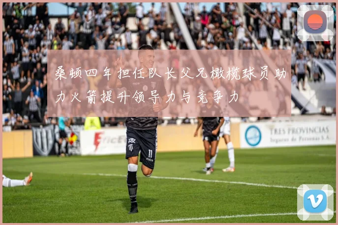 桑顿四年担任队长父兄橄榄球员助力火箭提升领导力与竞争力
