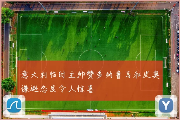 意大利临时主帅赞多纳鲁马和皮奥谦逊态度令人惊喜