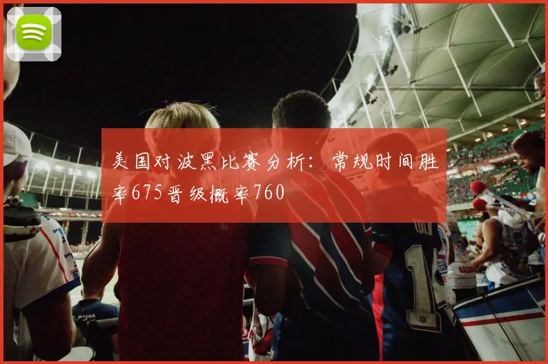 美国对波黑比赛分析：常规时间胜率675晋级概率760